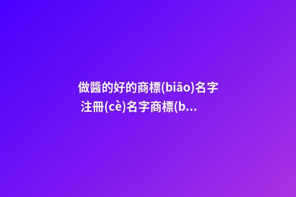 做醬的好的商標(biāo)名字 注冊(cè)名字商標(biāo)查詢,起名之家